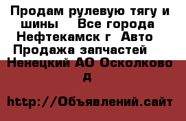 Продам рулевую тягу и шины. - Все города, Нефтекамск г. Авто » Продажа запчастей   . Ненецкий АО,Осколково д.